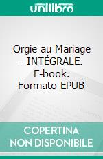 Orgie au Mariage - INTÉGRALE. E-book. Formato EPUB ebook