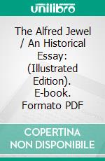 The Alfred Jewel / An Historical Essay: (Illustrated Edition). E-book. Formato PDF ebook