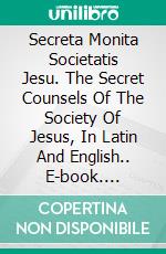 Secreta Monita Societatis Jesu. The Secret Counsels Of The Society Of Jesus, In Latin And English.. E-book. Formato PDF ebook