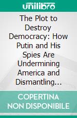 The Plot to Destroy Democracy: How Putin and His Spies Are Undermining America and Dismantling the West??????? by Malcolm Nance | Conversation Starters. E-book. Formato EPUB ebook di dailyBooks