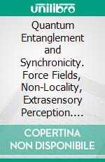 Quantum Entanglement and Synchronicity. Force Fields, Non-Locality, Extrasensory Perception. The Astonishing Properties of Quantum Physics.. E-book. Formato EPUB ebook di George Anderson