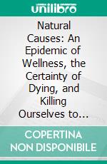 Natural Causes: An Epidemic of Wellness, the Certainty of Dying, and Killing Ourselves to Live Longer by Barbara Ehrenreich | Conversation Starters. E-book. Formato EPUB ebook di dailyBooks