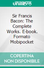 Sir Francis Bacon: The Complete Works. E-book. Formato EPUB ebook