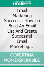 Email Marketing Succcess: How To Build An Email List And Create Successful Email Marketing Campaigns. E-book. Formato EPUB ebook