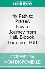 My Path to PraiseA Private Journey from Hell. E-book. Formato Mobipocket