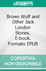 Brown Wolf and Other Jack London Stories. E-book. Formato Mobipocket ebook