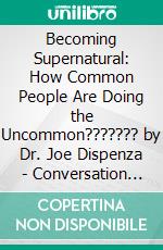 Becoming Supernatural: How Common People Are Doing the Uncommon??????? by Dr. Joe Dispenza | Conversation Starters. E-book. Formato EPUB ebook di dailyBooks