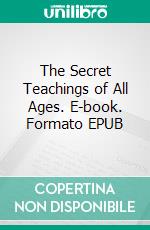 The Secret Teachings of All Ages. E-book. Formato EPUB ebook di Manly P. Hall