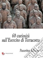 60 curiosità sull'Esercito di Terracotta . E-book. Formato Mobipocket