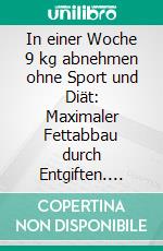 In einer Woche 9 kg abnehmen ohne Sport und Diät: Maximaler Fettabbau durch Entgiften. E-book. Formato EPUB ebook