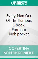 Every Man Out Of His Humour. E-book. Formato EPUB ebook di Ben Jonson