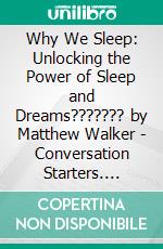 Why We Sleep: Unlocking the Power of Sleep and Dreams??????? by Matthew Walker - Conversation Starters. E-book. Formato EPUB ebook