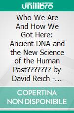 Who We Are And How We Got Here: Ancient DNA and the New Science of the Human Past??????? by David Reich | Conversation Starters. E-book. Formato EPUB ebook di dailyBooks