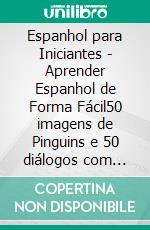 Espanhol para Iniciantes - Aprender Espanhol de Forma Fácil50 imagens de Pinguins e 50 diálogos com textos paralelos para aprender espanhol sozinho de forma divertida. E-book. Formato Mobipocket ebook di Mobile Library