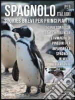 Spagnolo Per Italiani (Stories Brevi Per Principianti): 50 racconti con dialoghi bilingue e immagini di Pinguini per imparare lo spagnolo in modo divertente. E-book. Formato EPUB ebook