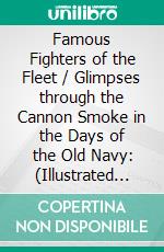 Famous Fighters of the Fleet / Glimpses through the Cannon Smoke in the Days of the Old Navy: (Illustrated Edition). E-book. Formato Mobipocket ebook