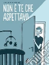 Non è Te che Aspettavo. E-book. Formato EPUB ebook di Fabien Toulmé