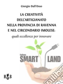 La creatività dell'artigianato nella provincia di Ravenna e nel Circondario ImoleseQuali eccellenze per innovare. E-book. Formato Mobipocket ebook di Giorgio Dall'Osso