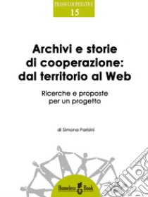 Archivi e storie di cooperazione dal territorio al WebRicerche e proposte per un progetto. E-book. Formato Mobipocket ebook di Simona Parisini