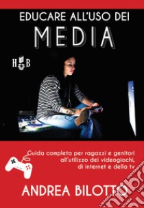 Educare all'uso dei Media: Guida completa per ragazzi e genitori all'utilizzo dei videogiochi, di Internet, Netflix e della TV. E-book. Formato Mobipocket ebook di Andrea Bilotto