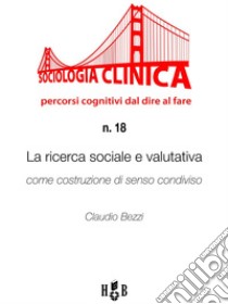 La ricerca sociale e valutativa come costruzione di senso condiviso. E-book. Formato PDF ebook di Claudio Bezzi