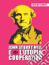 John Stuart Mill e l'utopia cooperativa. E-book. Formato PDF ebook di Antonio Zanotti