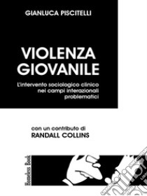 Violenza giovanileL'intervento sociologico clinico nei campi interazionali problematici. E-book. Formato PDF ebook di Gianluca Piscitelli