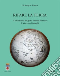 Rifare la terraIl rifacimento del globo terrestre faentino di Vincenzo Coronelli. E-book. Formato PDF ebook di Nicolangelo Scianna