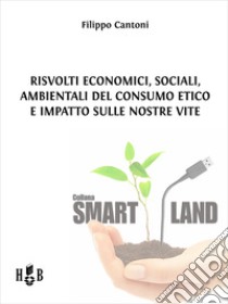 Risvolti economici, sociali, ambientali del consumo etico e impatto sulle nostre vite. E-book. Formato PDF ebook di Filippo Cantoni