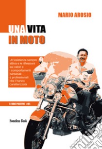 Una vita in motoUn’esistenza sempre attiva e le riflessioni sui valori e i comportamenti personali e professionali che l’hanno caratterizzata. E-book. Formato PDF ebook di Mario Arosio