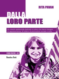 Dalla loro parteUn vissuto esistenziale dedicato a coloro che hanno bisogno di rappresentanza, di tutele e di promozione sociale e civile. E-book. Formato PDF ebook di Rita Pavan