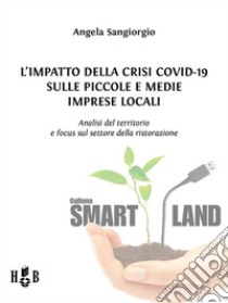 L'impatto della Crisi Covid-19 sulle piccole e medie imprese localiAnalisi del territorio e focus sul settore della ristorazione. E-book. Formato PDF ebook di Angela Sangiorgio