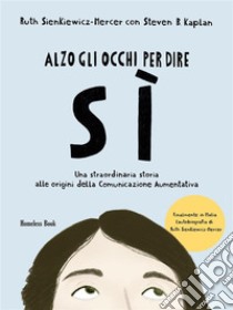 Alzo gli occhi per dire sìUna storia straordinaria alle origini della Comunicazione Aumentativa. E-book. Formato PDF ebook di Steven B. Kaplan