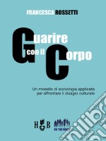 Guarire con il corpoUn modello di sociologia applicata per affrontare il disagio culturale. E-book. Formato PDF ebook