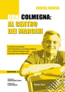 Don Colmegna: al centro dei marginiLa vita di un sacerdote che ha declinato la vocazione religiosa in un costante impegno civile e sociale a favore degli ultimi. E-book. Formato PDF ebook di Andrea Donegà