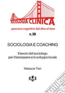 Sociologia e coachingIl lavoro del sociologo per il benessere e lo sviluppo locale. E-book. Formato EPUB ebook di Natascia Tieri