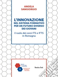 L’innovazione nel sistema formativo per un futuro diverso dei giovaniIl ruolo dei corsi ITS e IFTS in Romagna. E-book. Formato PDF ebook