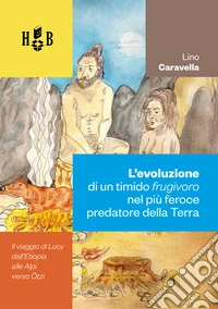 L’evoluzione di un timido frugivoro nel più feroce predatore della TerraIl viaggio di Lucy dall’Etiopia alle Alpi verso Ötzi. E-book. Formato PDF ebook