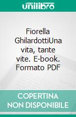 Fiorella GhilardottiUna vita, tante vite. E-book. Formato PDF ebook