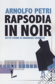 Rapsodia in noirSette storie di ordinaria crudeltà. E-book. Formato EPUB ebook di Arnolfo Petri