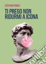 Ti prego non ridurmi a icona. E-book. Formato EPUB ebook