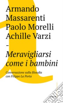 Meravigliarsi come i bambini: Conversazione sulla filosofia con Filippo La Porta. E-book. Formato EPUB ebook di Armando Massarenti