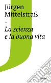 Scienza e la buona vita. E-book. Formato EPUB ebook