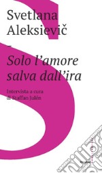 Solo l'amore salva dall'ira: Intervista a cura di Staffan Julén. E-book. Formato EPUB ebook