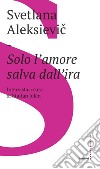 Solo l'amore salva dall'ira: Intervista a cura di Staffan Julén. E-book. Formato EPUB ebook di Svetlana Aleksievic