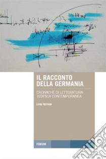 Il racconto della Germania: Cronache di letteratura tedesca contemporanea. E-book. Formato Mobipocket ebook di Luigi Reitani