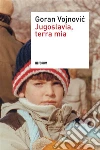 Jugoslavia, terra mia. E-book. Formato EPUB ebook di Goran Vojnovic