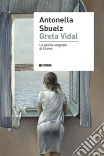 Greta VidalLa quinta stagione di Fiume. E-book. Formato EPUB ebook di Antonella Sbuelz