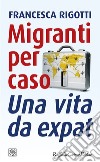 Migranti per caso: Una vita da expat. E-book. Formato EPUB ebook di Francesca Rigotti