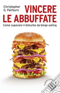 Vincere le abbuffate: Come superare il disturbo da binge eating. E-book. Formato EPUB ebook di Christopher G. Fairburn